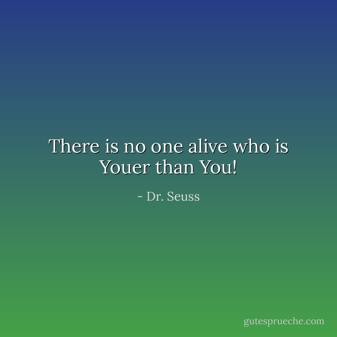 There is no one alive who<br />is Youer than You! - Dr. Seuss