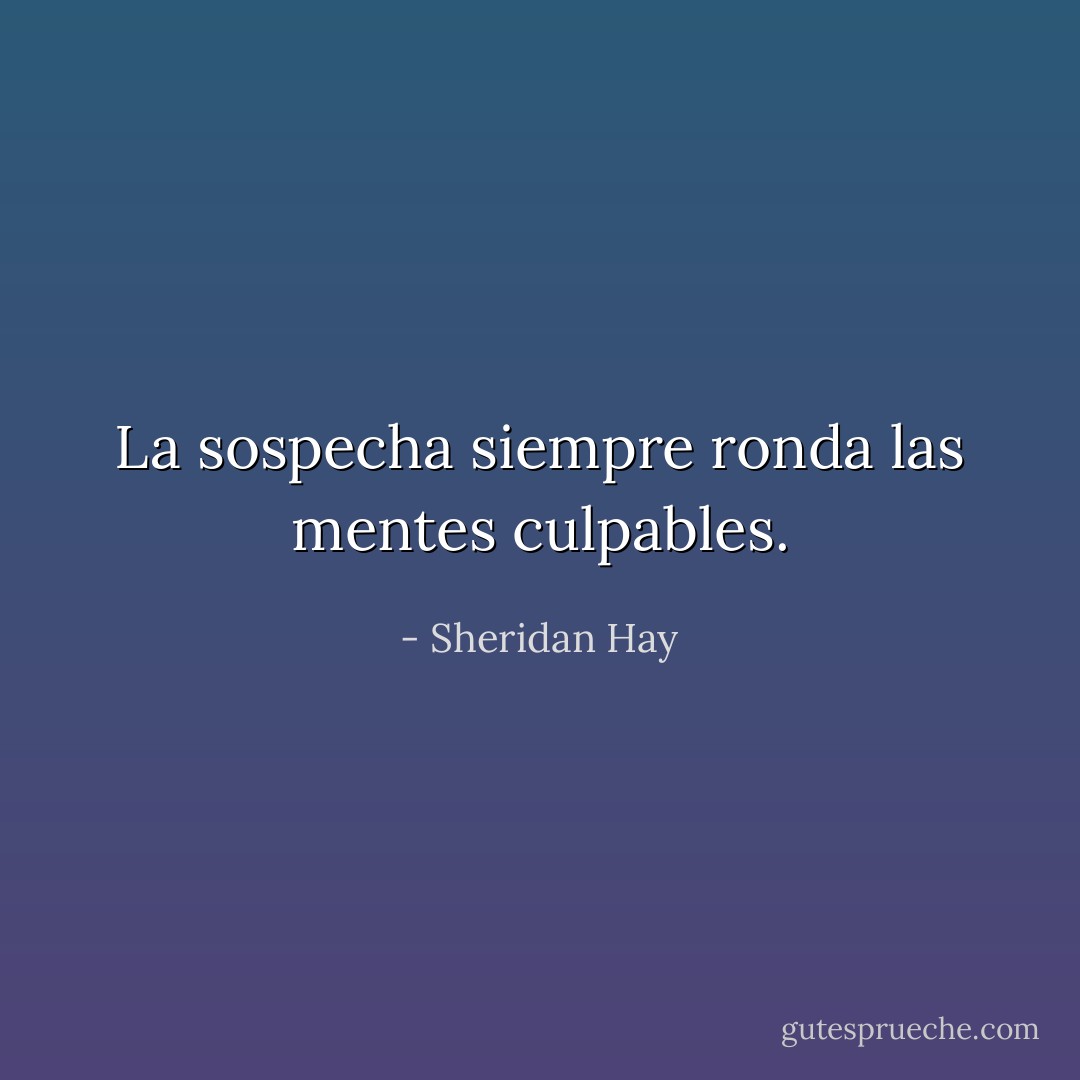 La sospecha siempre ronda las mentes culpables. - Sheridan Hay