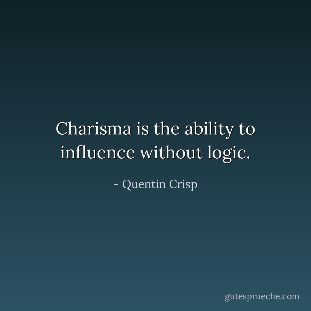 Charisma is the ability to influence without logic. - Quentin Crisp