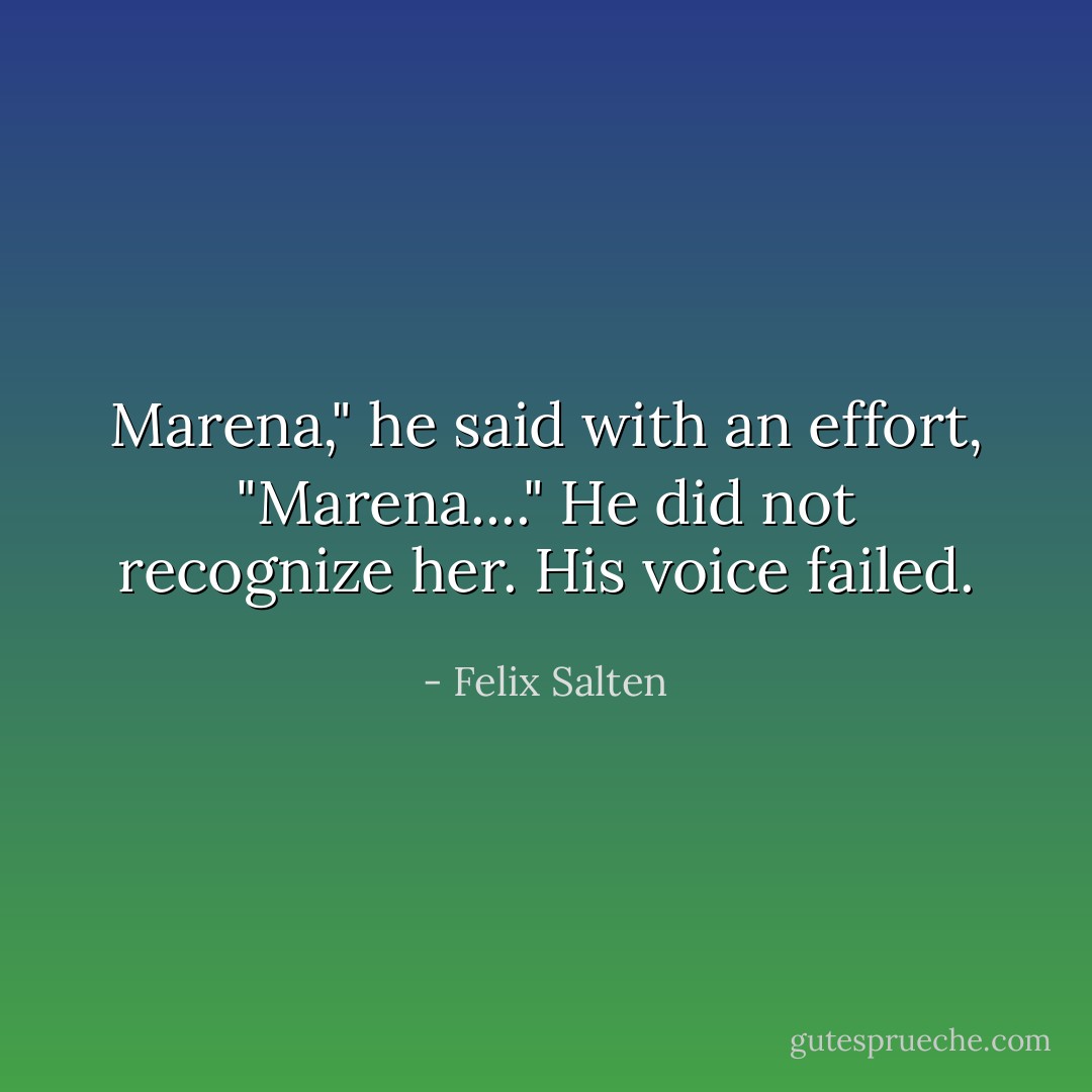 Marena," he said with an effort, "Marena...." He did not recognize her. His voice failed. - Felix Salten