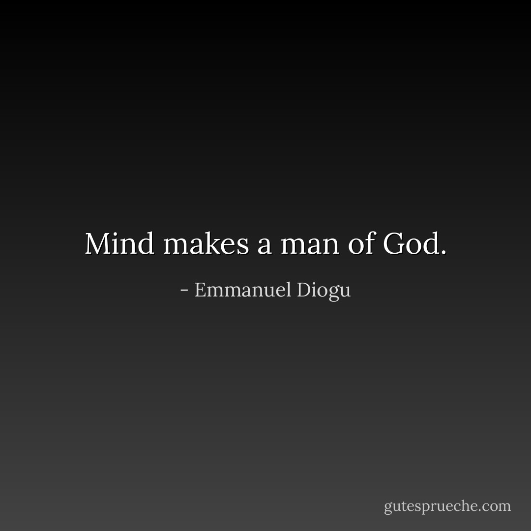 Mind makes a man of God. - Emmanuel Diogu