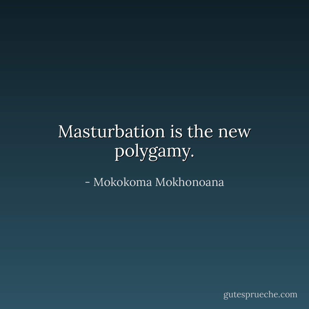Masturbation is the new polygamy. - Mokokoma Mokhonoana