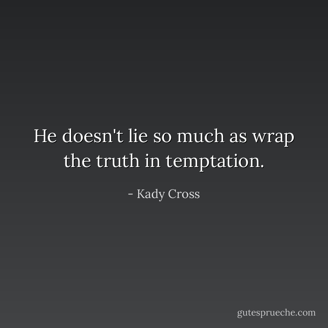 He doesn't lie so much as wrap the truth in temptation. - Kady Cross