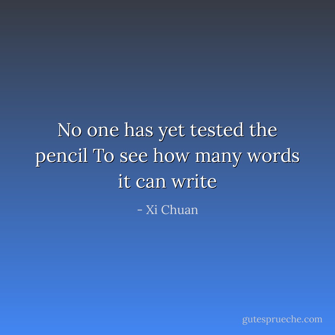 No one has yet tested the pencil<br />To see how many words it can write - Xi Chuan
