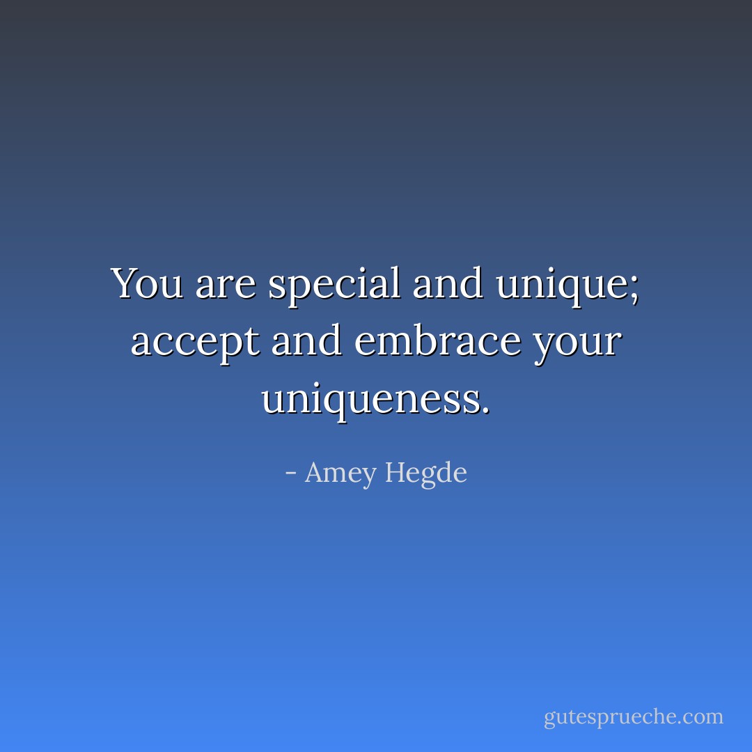 You are special and unique; accept and embrace your uniqueness. - Amey Hegde