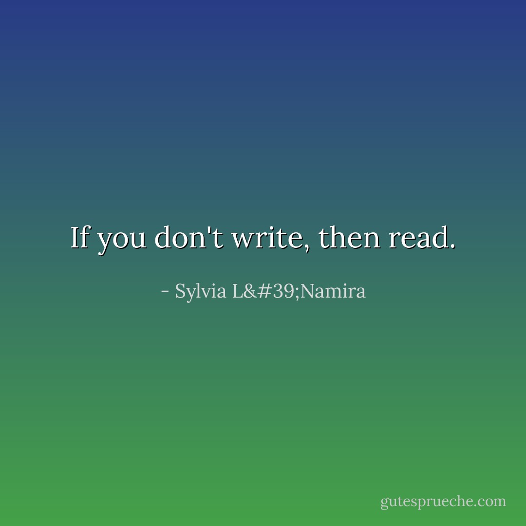 If you don't write, then read. - Sylvia L'Namira