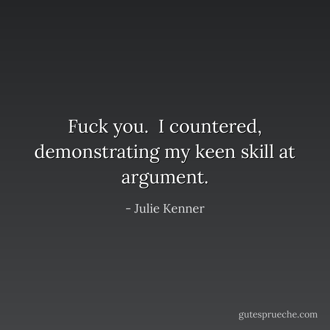 Fuck you. <br />I countered, demonstrating my keen skill at argument. - Julie Kenner