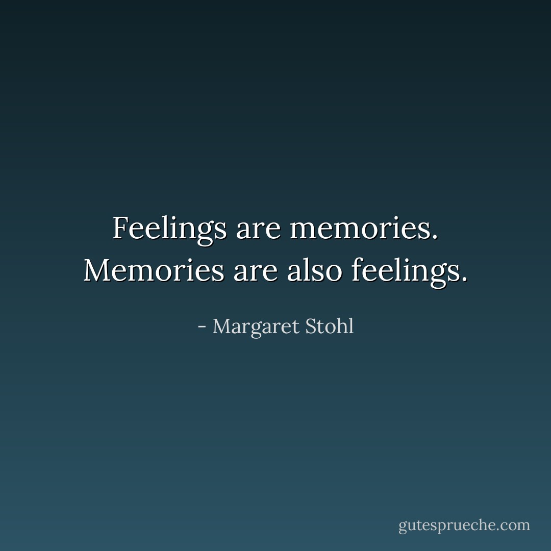 Feelings are memories. Memories are also feelings. - Margaret Stohl