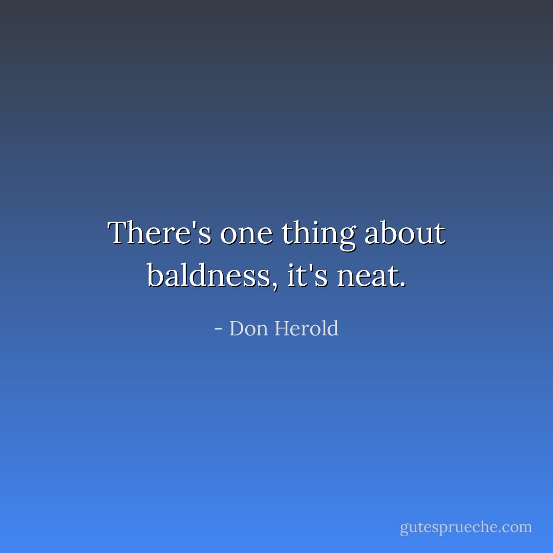 There's one thing about baldness, it's neat. - Don Herold