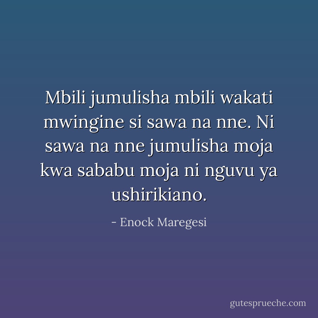 Mbili jumulisha mbili wakati mwingine si sawa na nne. Ni sawa na nne jumulisha moja kwa sababu moja ni nguvu ya ushirikiano. - Enock Maregesi