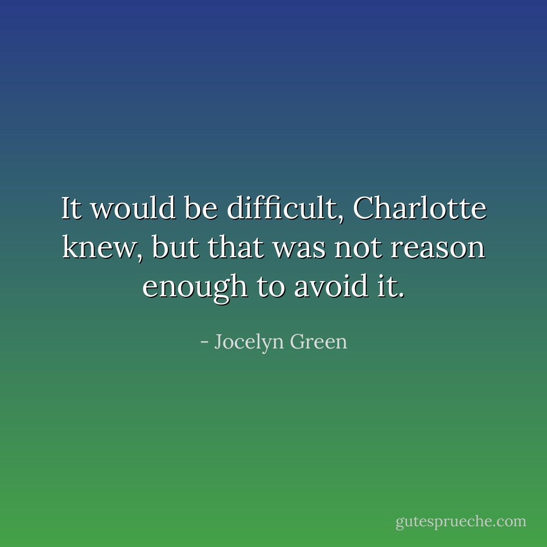 It would be difficult, Charlotte knew, but that was not reason enough to avoid it. - Jocelyn Green