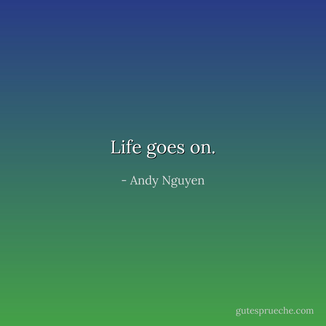 Life goes on. - Andy Nguyen