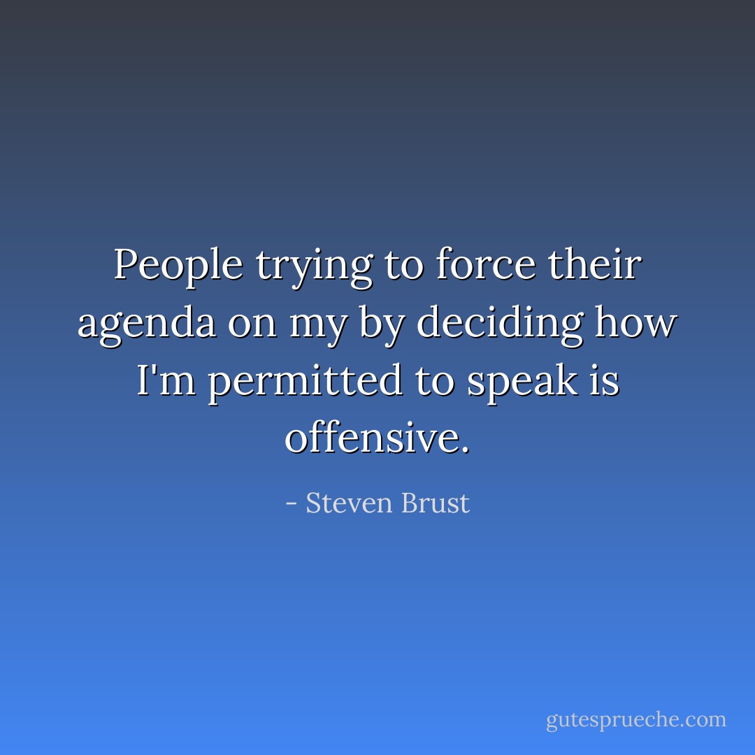 People trying to force their agenda on my by deciding how I'm permitted to speak is offensive. - Steven Brust