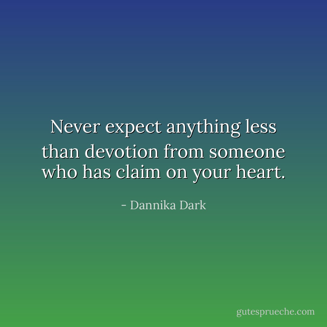 Never expect anything less than devotion from someone who has claim on your heart. - Dannika Dark