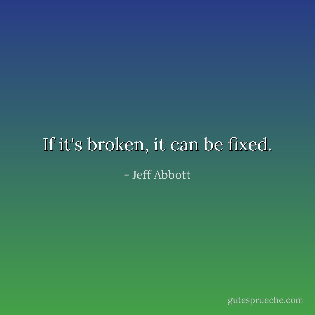 If it's broken, it can be fixed. - Jeff Abbott