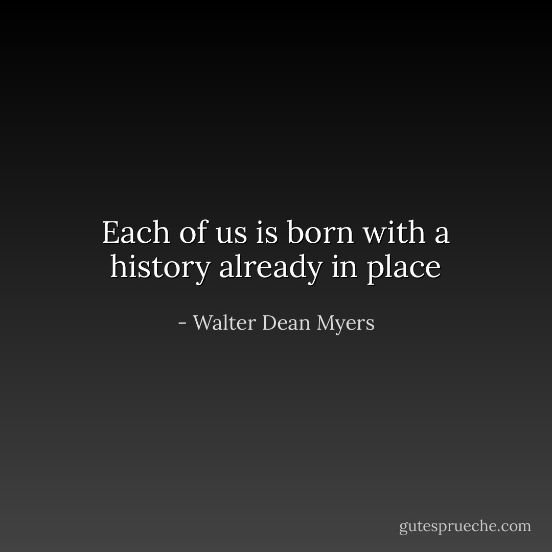 Each of us is born with a history already in place - Walter Dean Myers