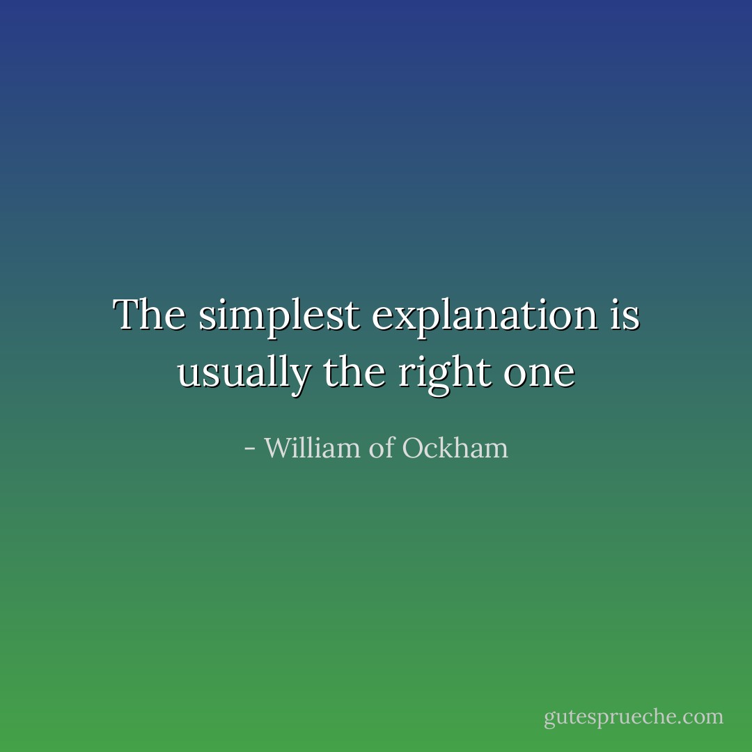 The simplest explanation is usually the right one - William of Ockham