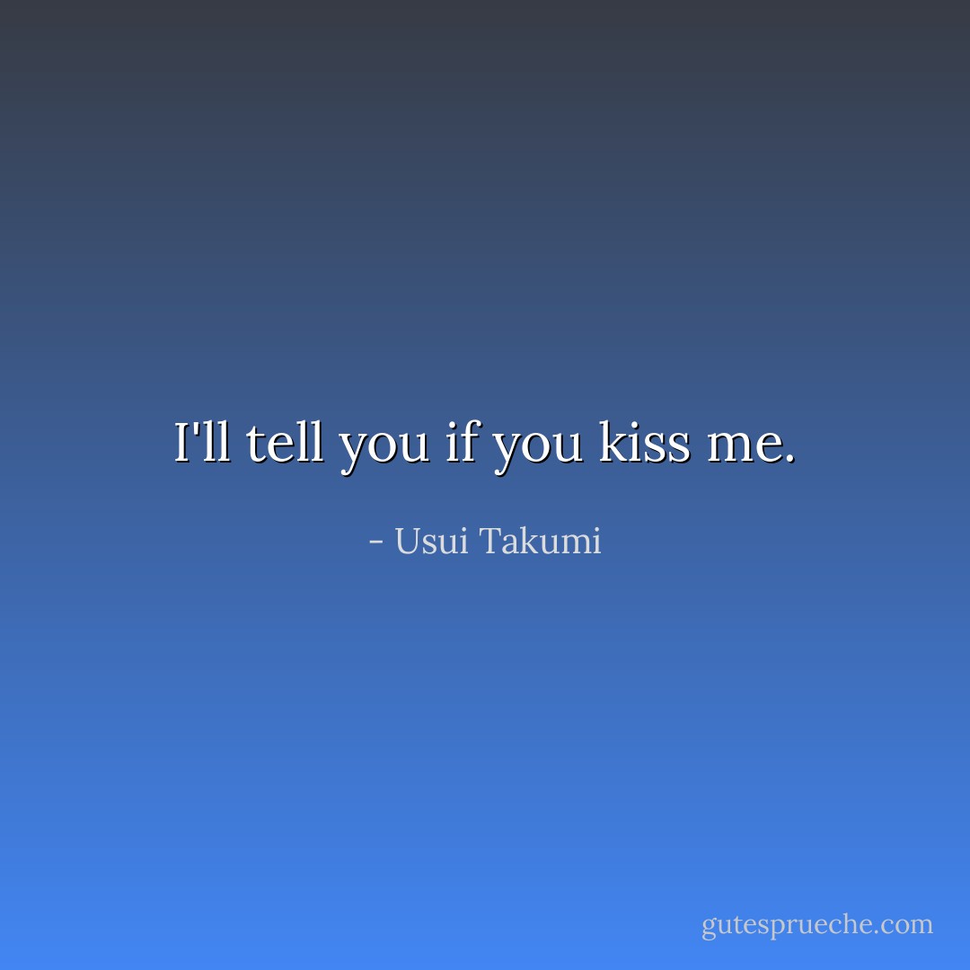 I'll tell you if you kiss me. - Usui Takumi