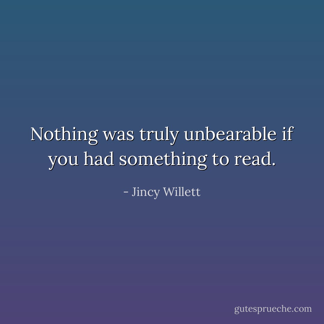 Nothing was truly unbearable if you had something to read. - Jincy Willett