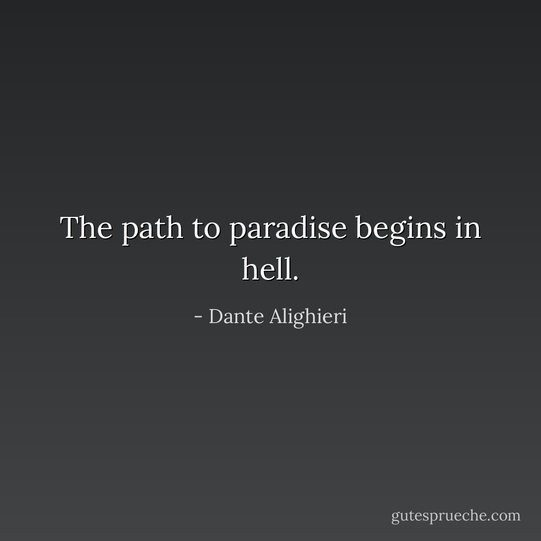 The path to paradise begins in hell. - Dante Alighieri