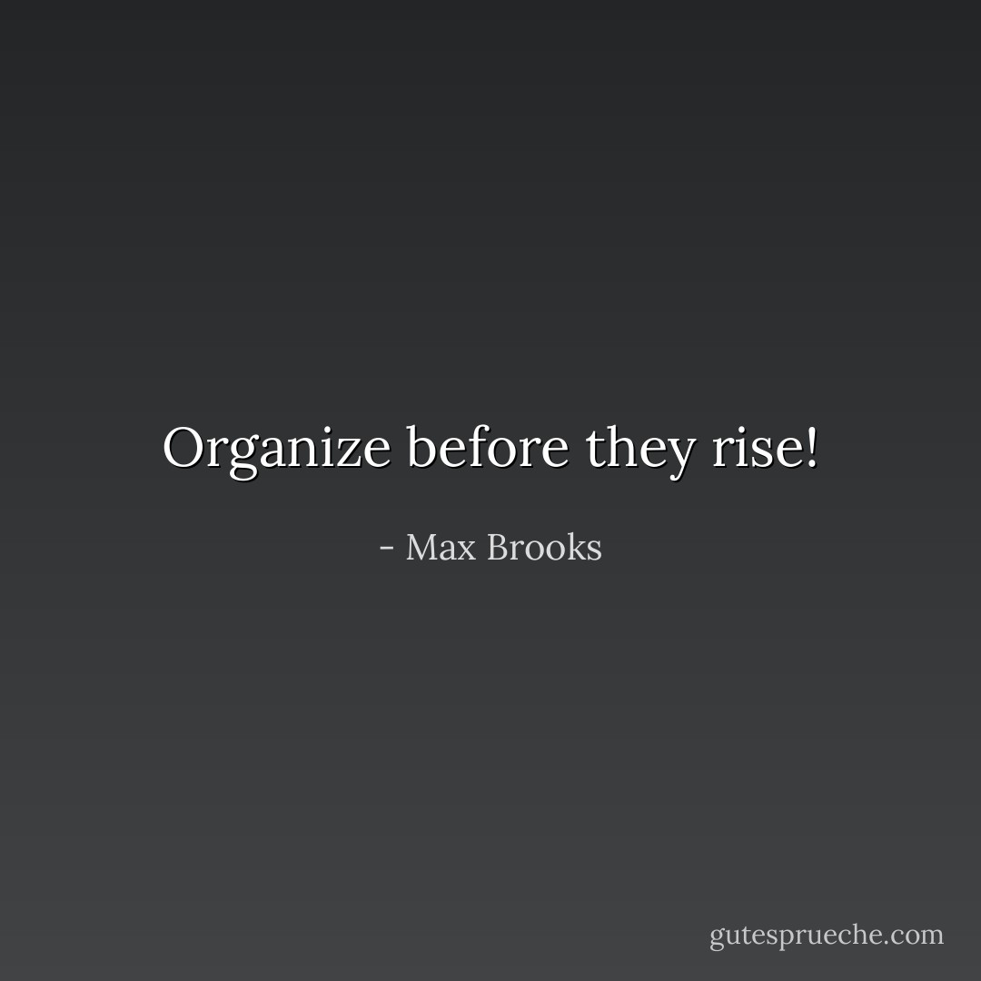 Organize before they rise! - Max Brooks